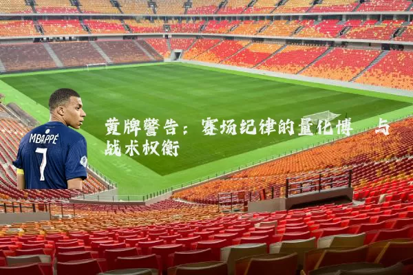 黄牌警告:赛场纪律的量化博弈与战术权衡