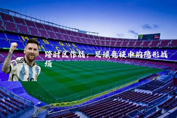 跨时区作战：足球竞技中的隐形战场