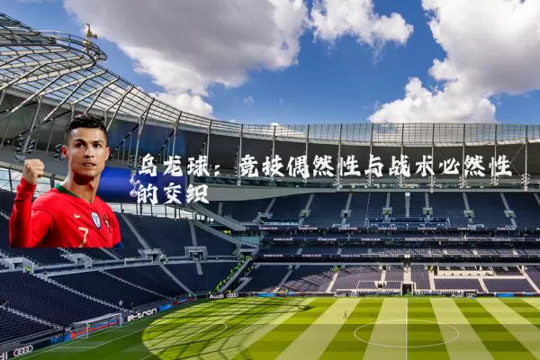 乌龙球：竞技偶然性与战术必然性的交织