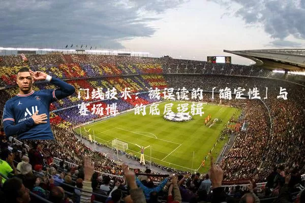 门线技术：被误读的「确定性」与赛场博弈的底层逻辑