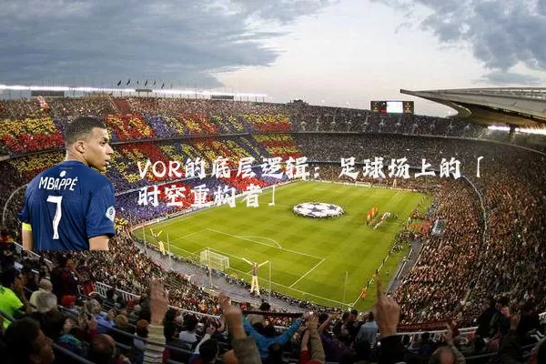 VOR的底层逻辑：足球场上的「时空重构者」