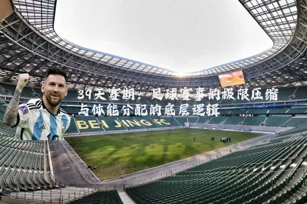 39天赛期：足球赛事的极限压缩与体能分配的底层逻辑